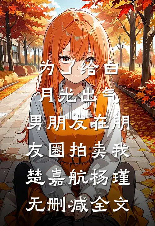 为了给白月光出气，男朋友在朋友圈拍卖我楚嘉航杨瑾无删减全文