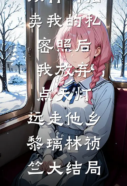 双竹马拍卖我的私密照后，我放弃点天灯，远走他乡黎璃林祯竺大结局