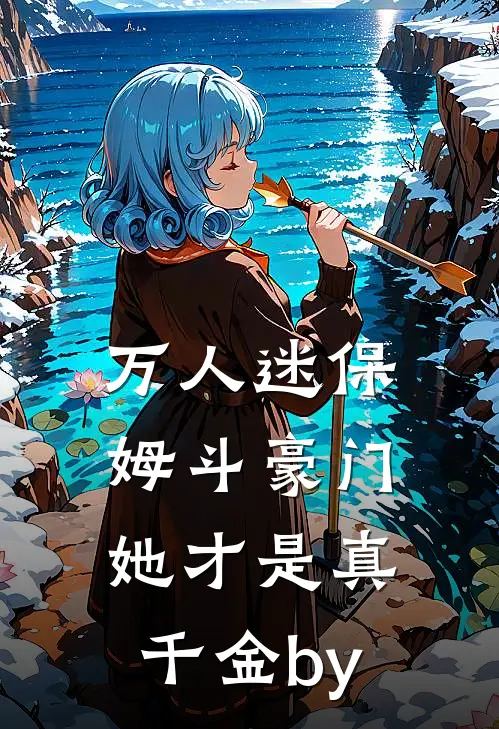 万人迷保姆斗豪门，她才是真千金by