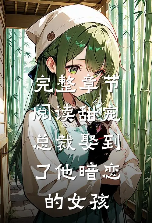 完整章节阅读甜宠：总裁娶到了他暗恋的女孩