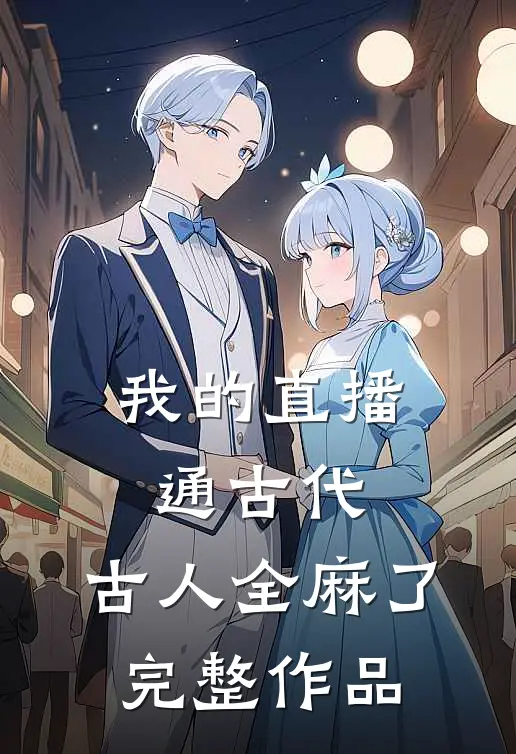 我的直播通古代，古人全麻了完整作品