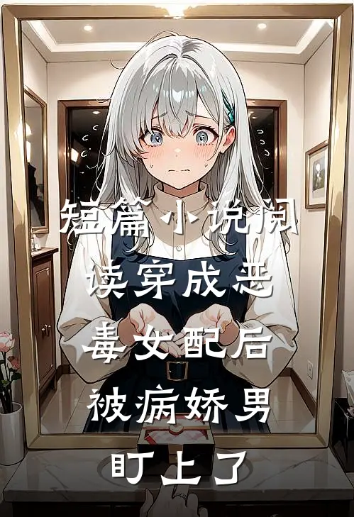 短篇小说阅读穿成恶毒女配后，被病娇男盯上了