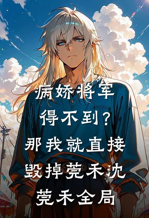 病娇将军得不到？那我就直接毁掉莞禾沈莞禾全局
