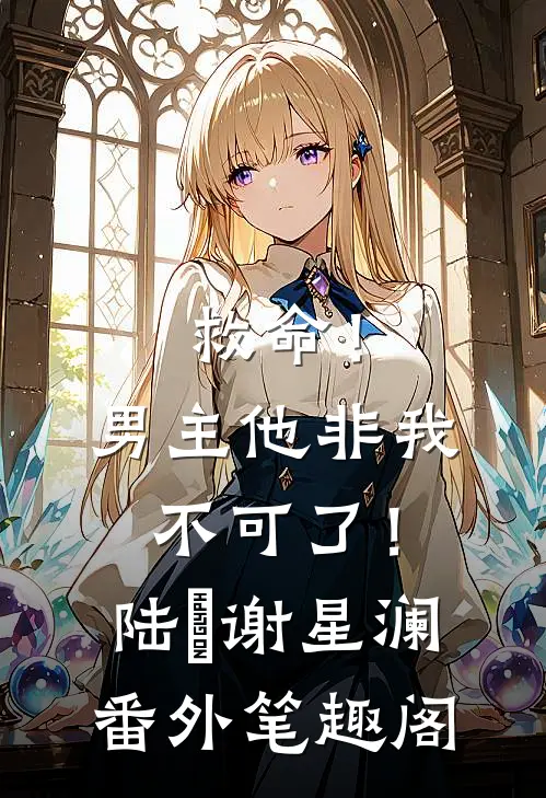 救命！男主他非我不可了！：陆璟谢星澜番外笔趣阁