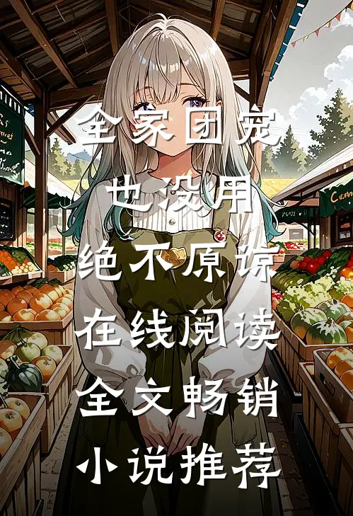 全家团宠也没用,绝不原谅在线阅读全文畅销小说推荐
