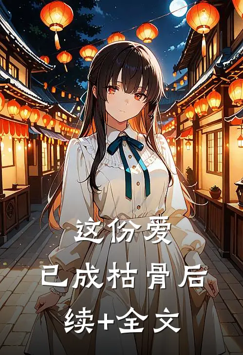 这份爱，已成枯骨后续+全文
