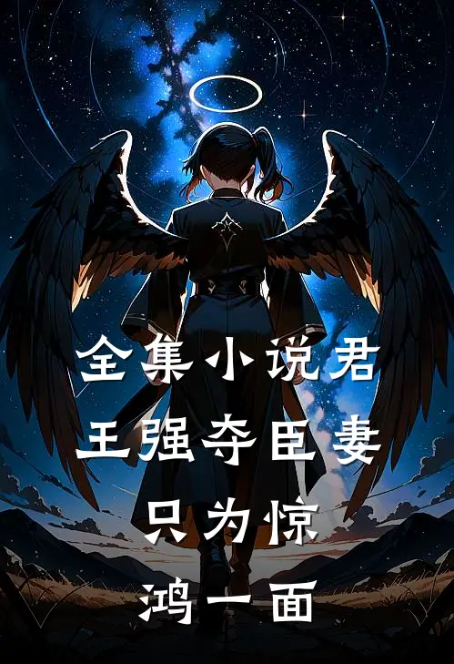 全集小说君王强夺臣妻，只为惊鸿一面