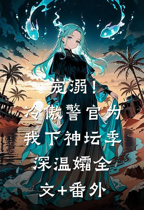 宠溺！冷傲警官为我下神坛季深温孀全文+番外