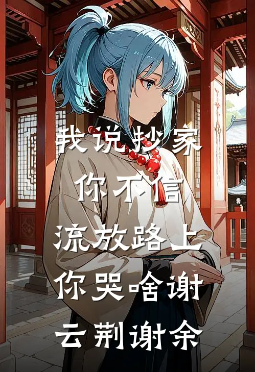 我说抄家你不信，流放路上你哭啥谢云荆谢余