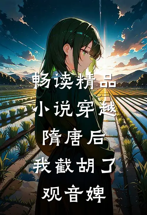 畅读精品小说穿越隋唐后，我截胡了观音婢