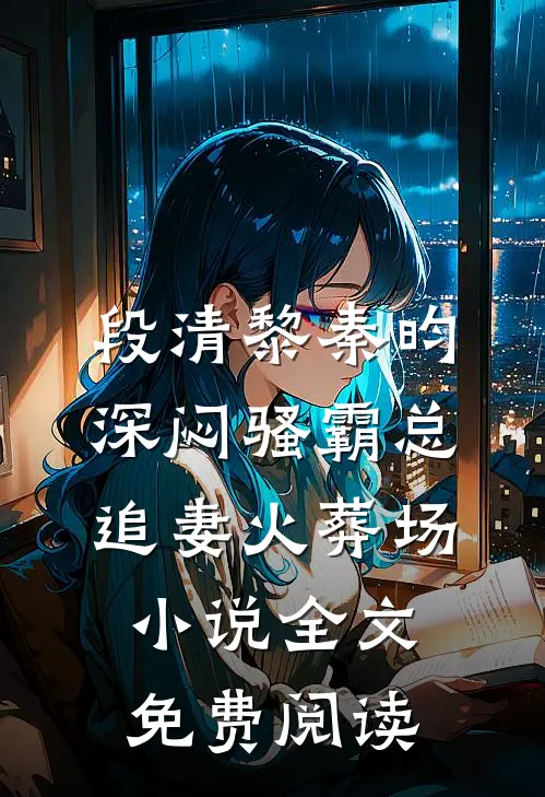 段清黎秦昀深闷骚霸总追妻火葬场小说全文免费阅读