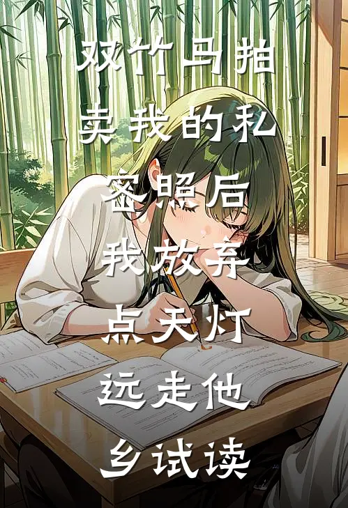 双竹马拍卖我的私密照后，我放弃点天灯，远走他乡试读