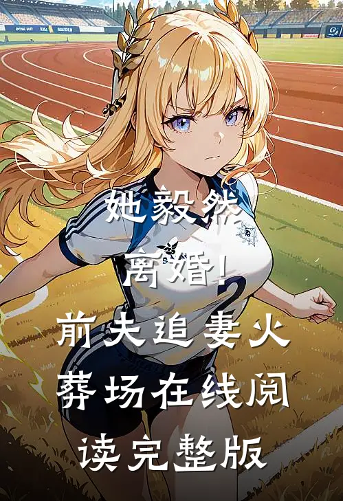 她毅然离婚!前夫追妻火葬场在线阅读完整版