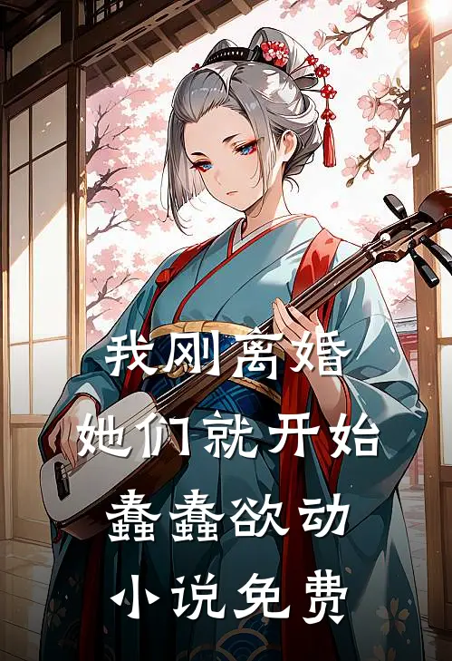 我刚离婚，她们就开始蠢蠢欲动小说免费