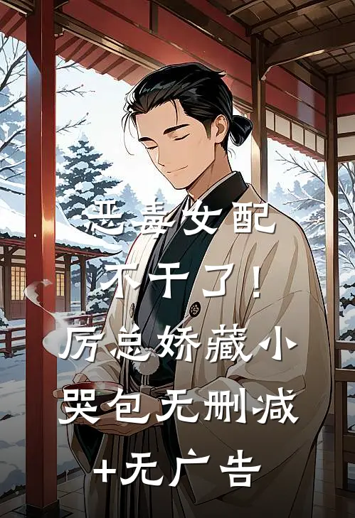 恶毒女配不干了！厉总娇藏小哭包无删减+无广告