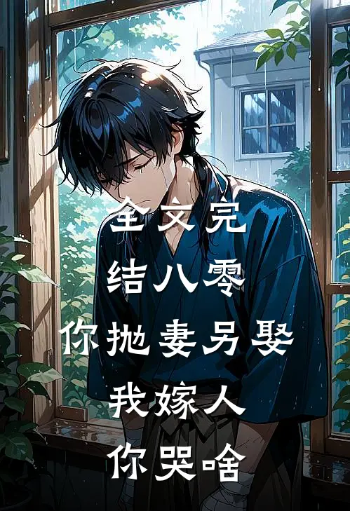 全文完结八零：你抛妻另娶，我嫁人你哭啥