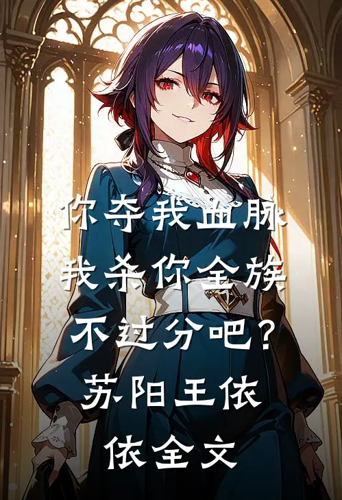 你夺我血脉，我杀你全族不过分吧？苏阳王依依全文