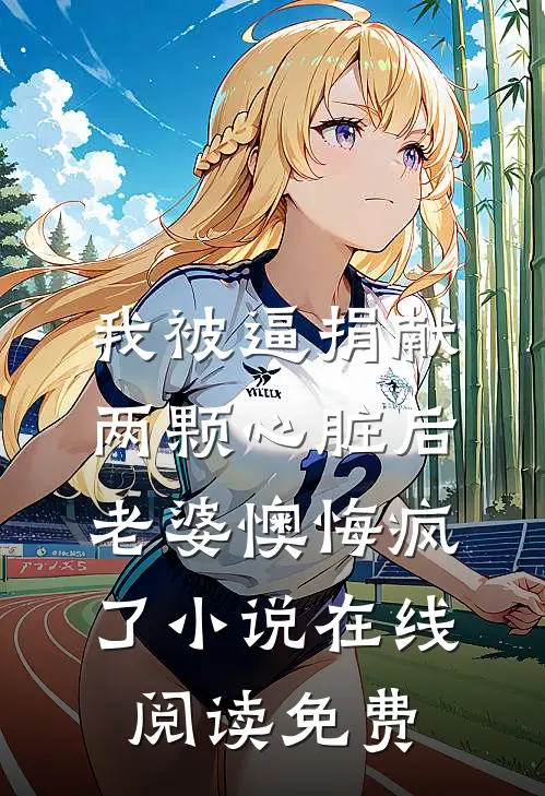 我被逼捐献两颗心脏后，老婆懊悔疯了小说在线阅读免费