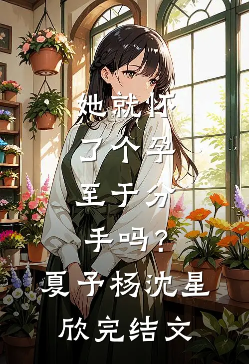 她就怀了个孕，至于分手吗？夏予杨沈星欣完结文