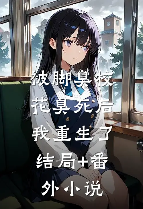被脚臭校花臭死后，我重生了结局+番外小说
