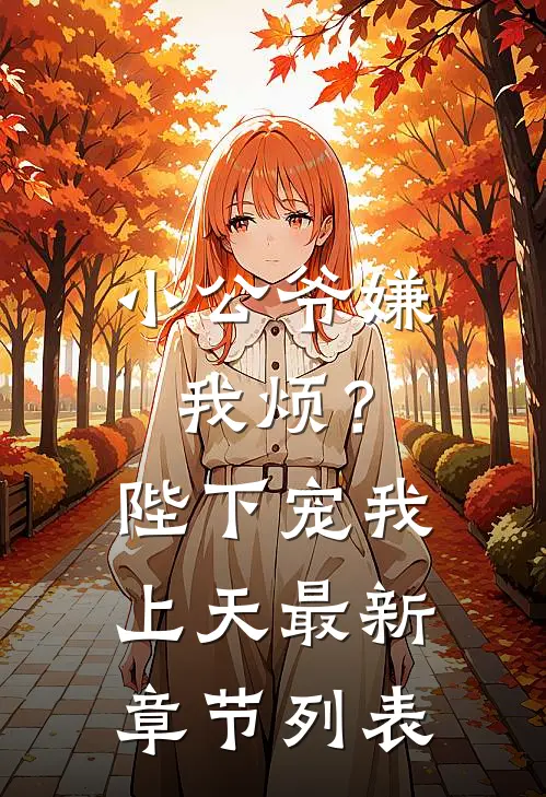 小公爷嫌我烦？陛下宠我上天最新章节列表