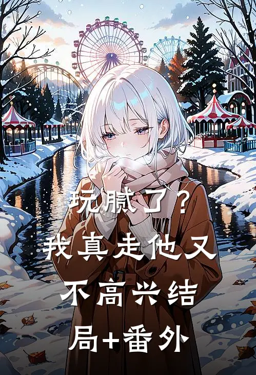 玩腻了？我真走他又不高兴结局+番外