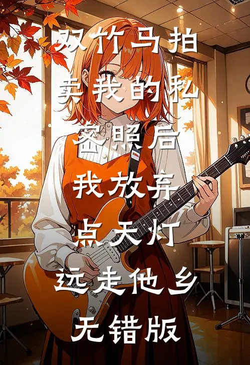 双竹马拍卖我的私密照后，我放弃点天灯，远走他乡无错版