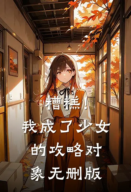 糟糕！我成了少女的攻略对象无删版