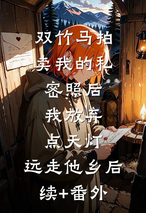 双竹马拍卖我的私密照后，我放弃点天灯，远走他乡后续+番外