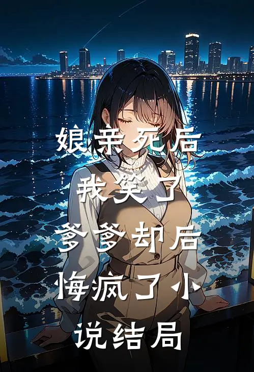 娘亲死后我笑了，爹爹却后悔疯了小说结局