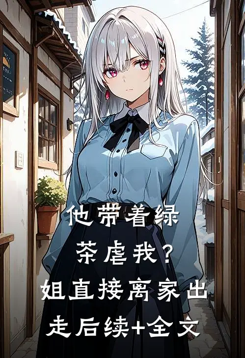 他带着绿茶虐我？姐直接离家出走后续+全文