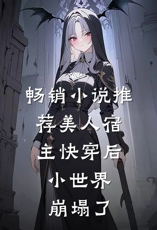 畅销小说推荐美人宿主快穿后，小世界崩塌了