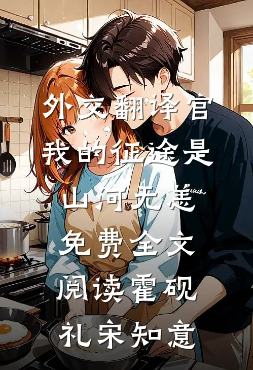 外交翻译官：我的征途是山河无恙免费全文阅读霍砚礼宋知意