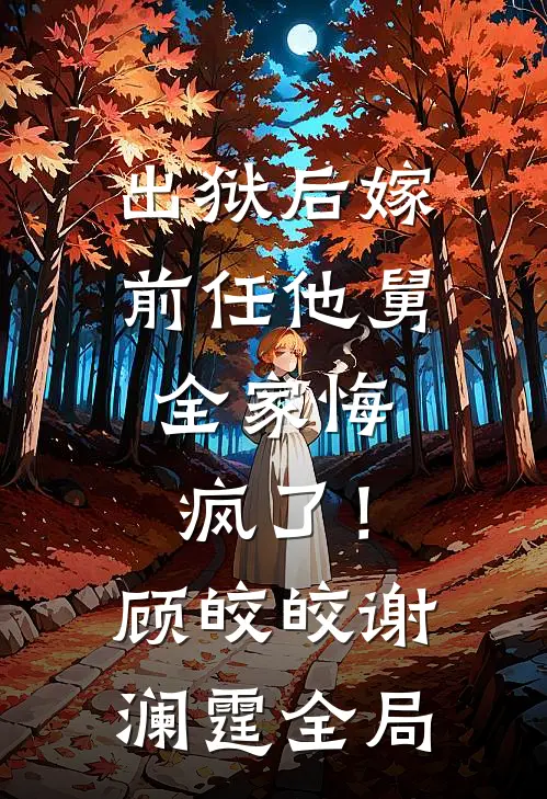 出狱后嫁前任他舅，全家悔疯了！顾皎皎谢澜霆全局