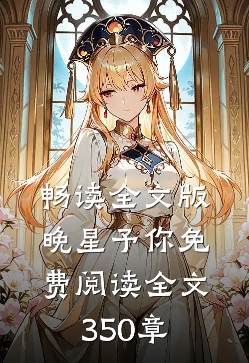 畅读全文版晚星予你免费阅读全文350章