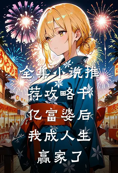 全集小说推荐攻略千亿富婆后，我成人生赢家了