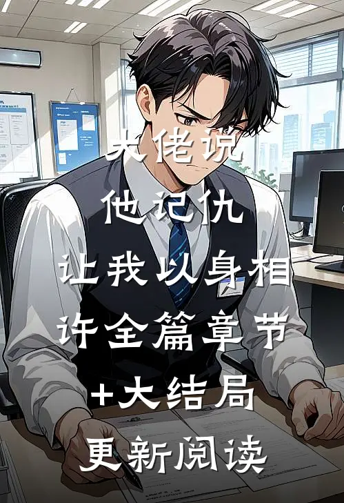 大佬说他记仇，让我以身相许全篇章节+大结局更新阅读