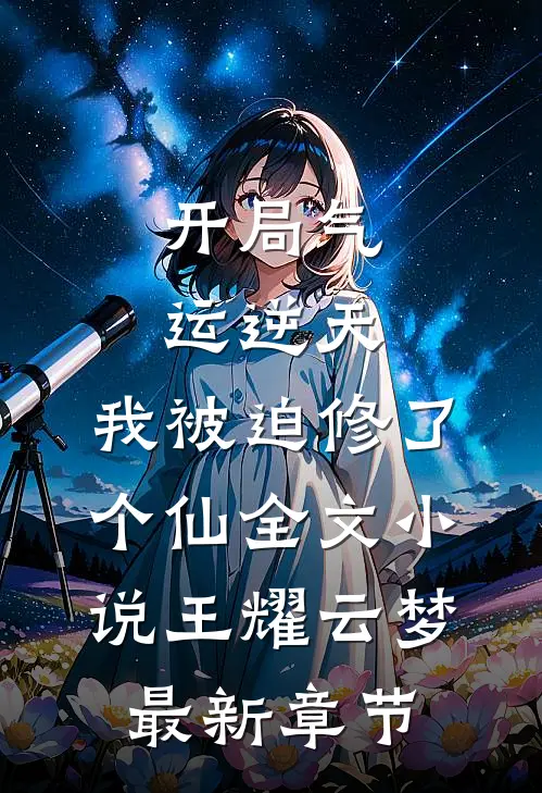 开局气运逆天，我被迫修了个仙全文小说王耀云梦最新章节