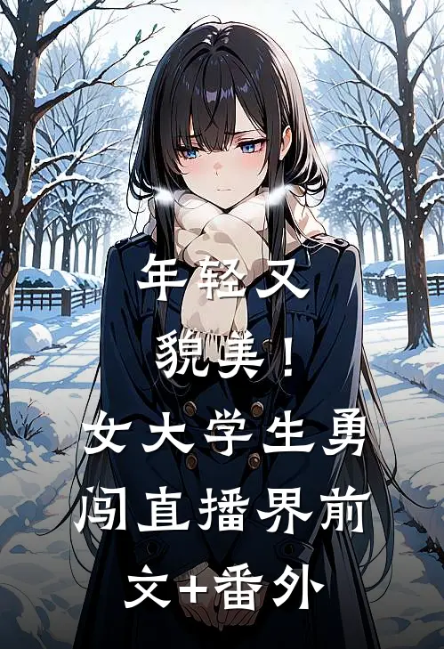 年轻又貌美！女大学生勇闯直播界前文+番外