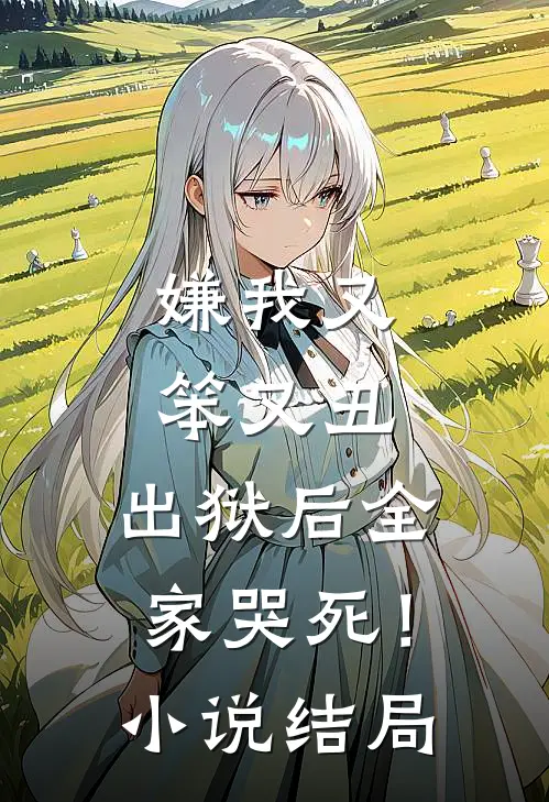 嫌我又笨又丑，出狱后全家哭死！小说结局