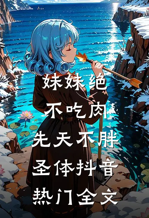 妹妹绝不吃肉，先天不胖圣体抖音热门全文