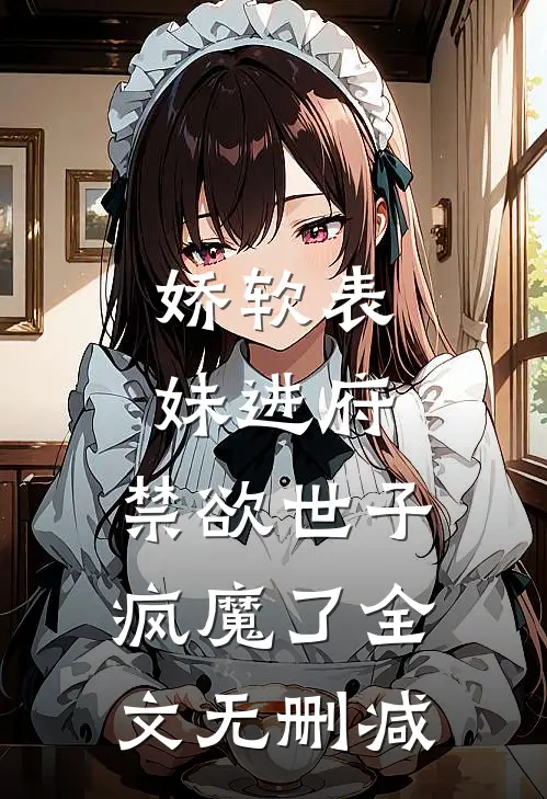 娇软表妹进府：禁欲世子疯魔了全文无删减