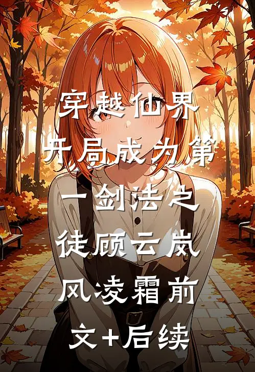 穿越仙界，开局成为第一剑法之徒顾云岚风凌霜前文+后续