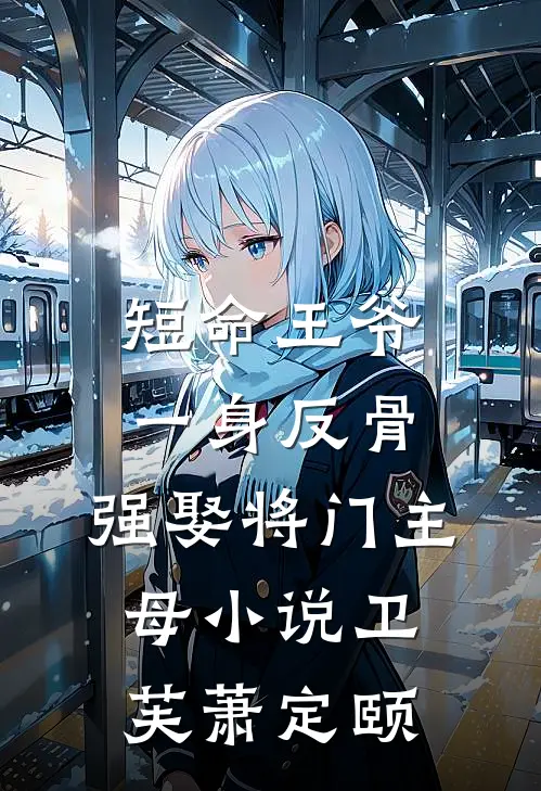 短命王爷一身反骨，强娶将门主母小说卫芙萧定颐