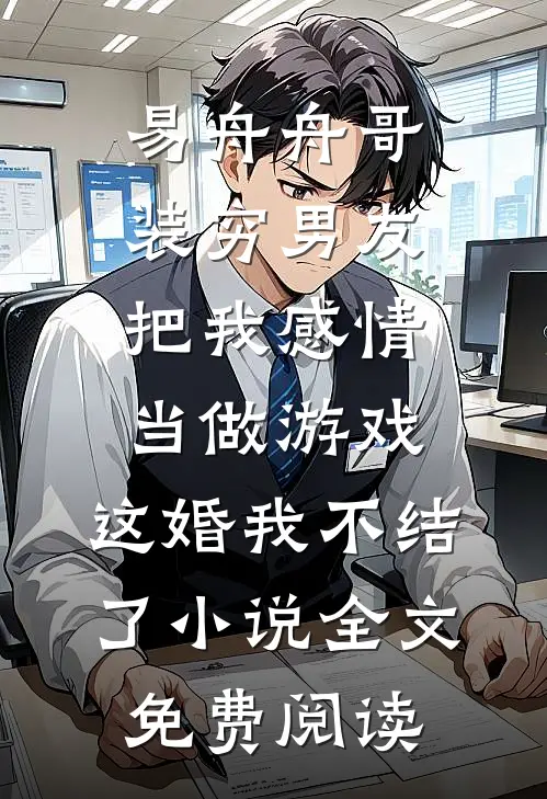 易舟舟哥装穷男友把我感情当做游戏，这婚我不结了小说全文免费阅读