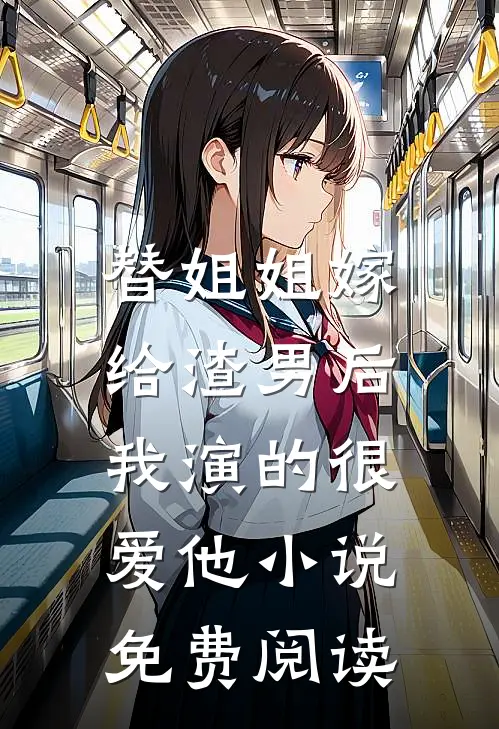 替姐姐嫁给渣男后，我演的很爱他小说免费阅读