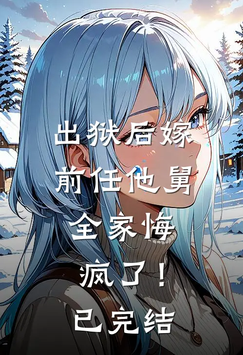 出狱后嫁前任他舅，全家悔疯了！已完结