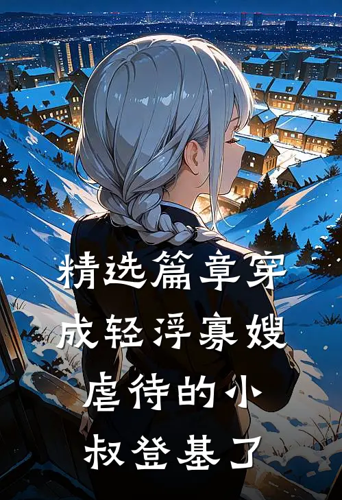 精选篇章穿成轻浮寡嫂，虐待的小叔登基了