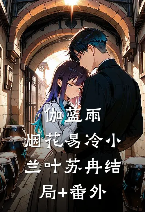 伽蓝雨：烟花易冷小兰叶苏冉结局+番外