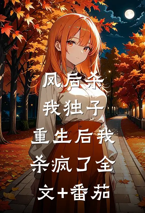 凤后杀我独子，重生后我杀疯了全文+番茄